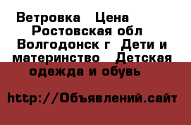 Ветровка › Цена ­ 400 - Ростовская обл., Волгодонск г. Дети и материнство » Детская одежда и обувь   